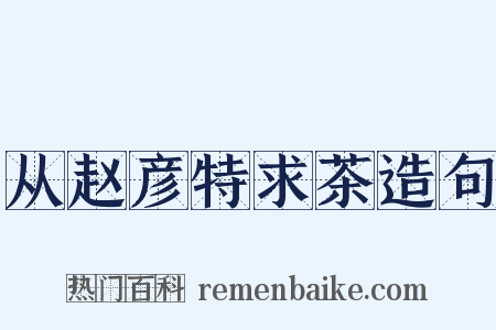 从赵彦特求茶造句是什么意思的图片